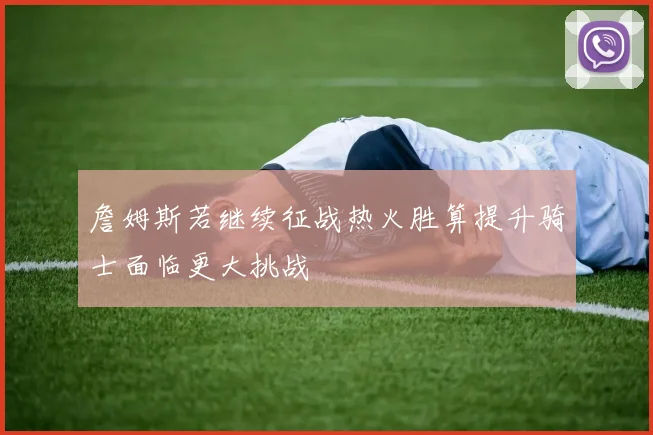 詹姆斯若继续征战热火胜算提升骑士面临更大挑战