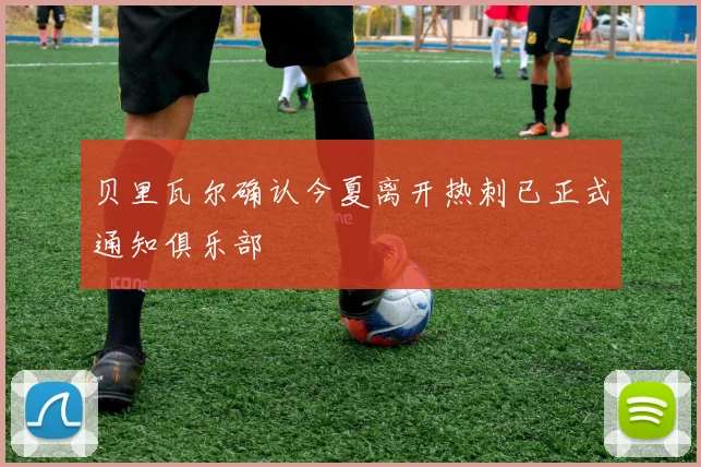 贝里瓦尔确认今夏离开热刺已正式通知俱乐部