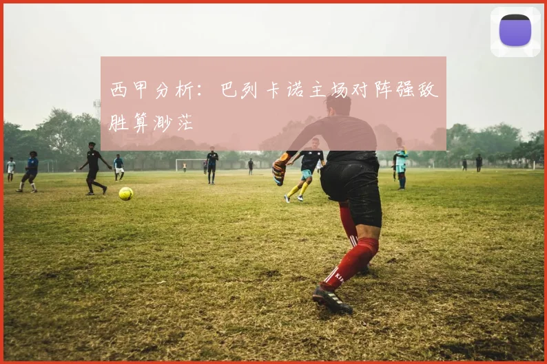 西甲分析:巴列卡诺主场对阵强敌胜算渺茫