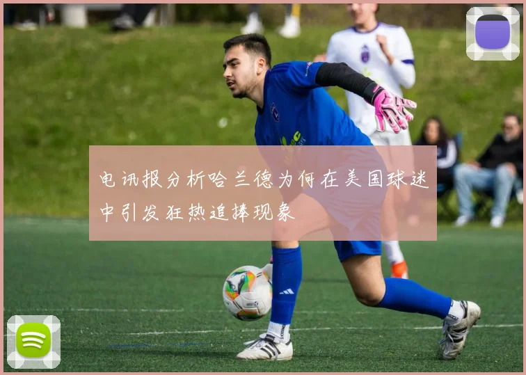 电讯报分析哈兰德为何在美国球迷中引发狂热追捧现象