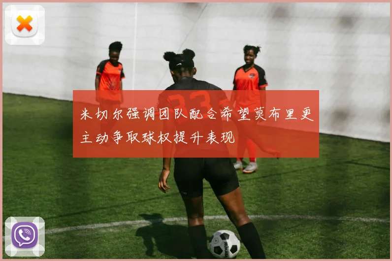 米切尔强调团队配合希望莫布里更主动争取球权提升表现