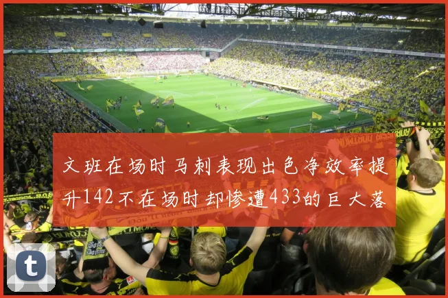 文班在场时马刺表现出色净效率提升142不在场时却惨遭433的巨大落差