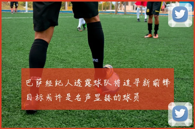 巴萨经纪人透露球队将追寻新前锋目标或许是名声显赫的球员