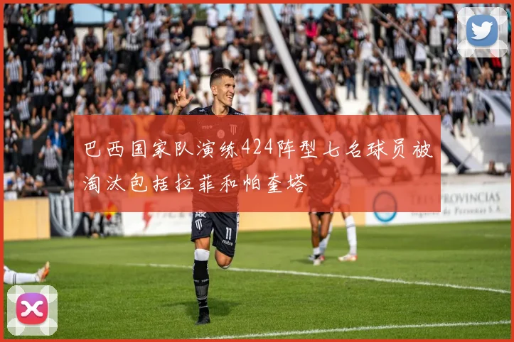 巴西国家队演练424阵型七名球员被淘汰包括拉菲和帕奎塔