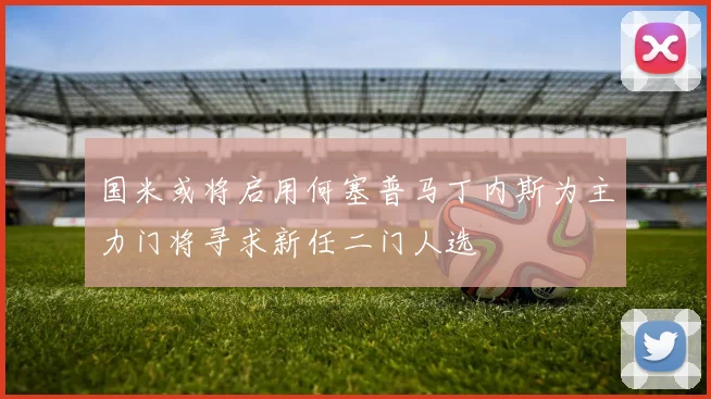 国米或将启用何塞普马丁内斯为主力门将寻求新任二门人选