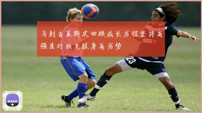 马刺吉莱斯皮回顾成长历程坚持高强度对抗克服身高劣势