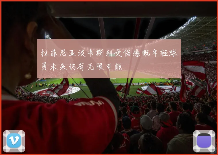 拉菲尼亚谈韦斯利受伤感慨年轻球员未来仍有无限可能