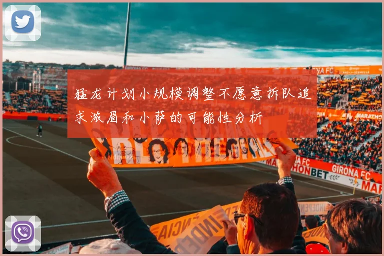 猛龙计划小规模调整不愿意拆队追求浓眉和小萨的可能性分析