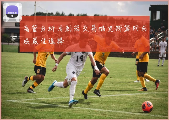 高管分析马刺若交易福克斯篮网或成最佳选择