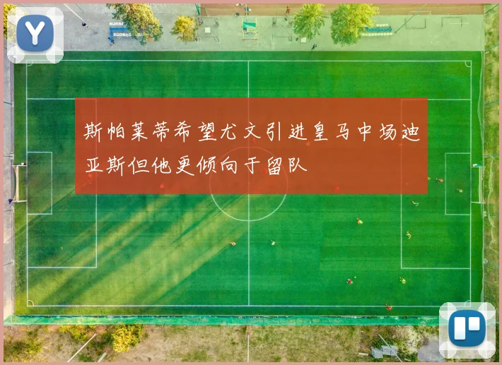 斯帕莱蒂希望尤文引进皇马中场迪亚斯但他更倾向于留队
