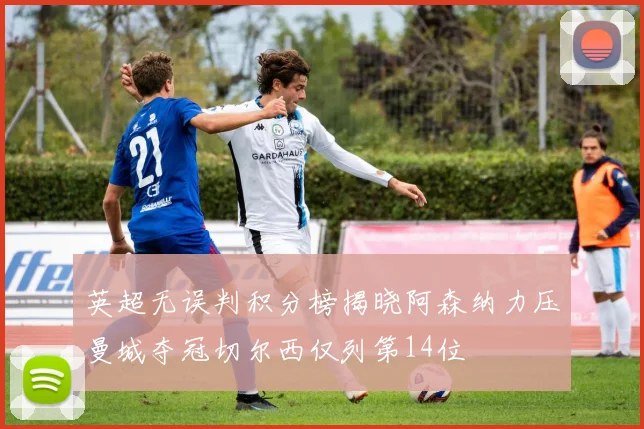英超无误判积分榜揭晓阿森纳力压曼城夺冠切尔西仅列第14位