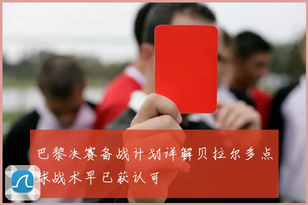 巴黎决赛备战计划详解贝拉尔多点球战术早已获认可